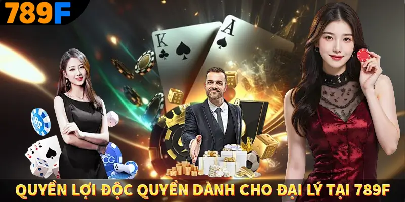 Đại Lý 789F - Kiếm Tiền Siêu Dễ, Thu Nhập Cực Khủng 3 Quyền lợi độc quyền dành cho đại lý tại 789F