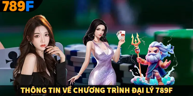 Đại Lý 789F - Kiếm Tiền Siêu Dễ, Thu Nhập Cực Khủng 1 Thông tin về chương trình đại lý 789F