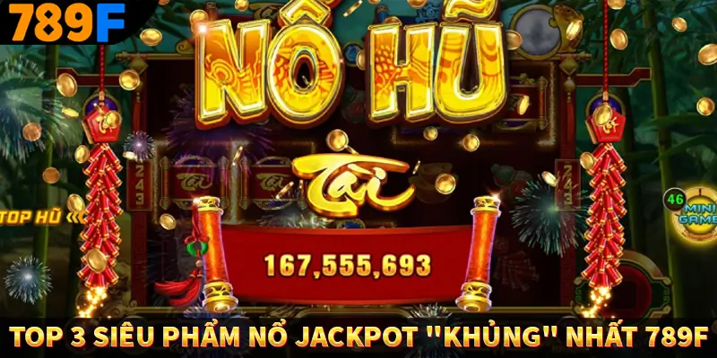 Top 3 siêu phẩm nổ Jackpot khủng nhất 789F