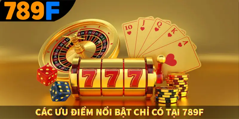 Các ưu điểm nổi bật chỉ có tại 789F Các ưu điểm nổi bật chỉ có tại 789F