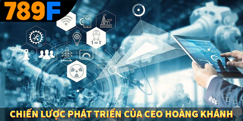 CEO Nguyễn Hoàng Khánh - Người Sáng Lập Nền Tảng 789F 2 Chiến lược phát triển của CEO Hoàng Khánh