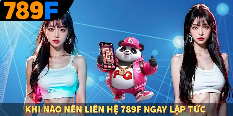 Khi nào nên liên hệ 789F ngay lập tức