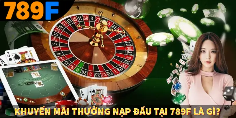 Thưởng Vip Cho Thành Viên Lâu Năm Tại Nhà Cái 789F 1 Khuyến mãi thưởng nạp đầu tại 789F là gì