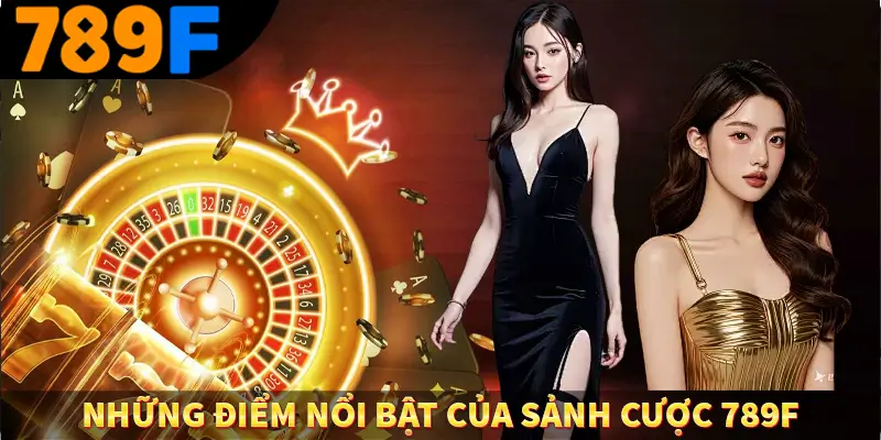 Những điểm nổi bật của sảnh cược 789F Những điểm nổi bật của sảnh cược 789F