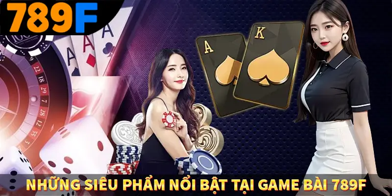 Những siêu phẩm nổi bật tại game bài 789F Những siêu phẩm nổi bật tại game bài 789F