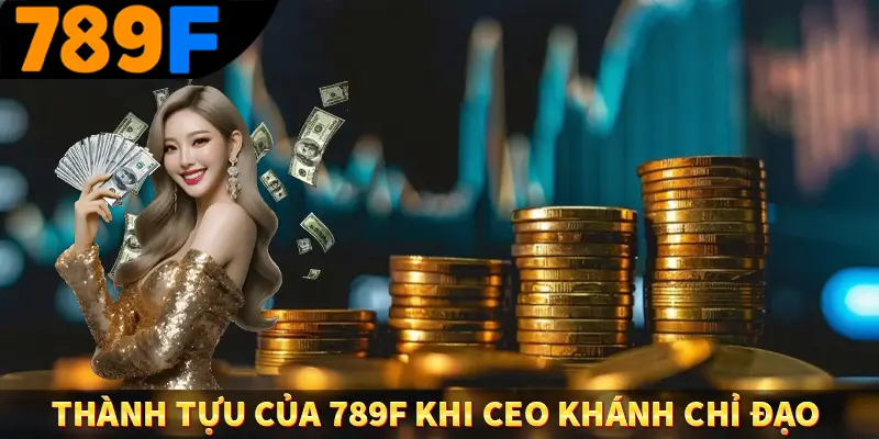 CEO Nguyễn Hoàng Khánh - Người Sáng Lập Nền Tảng 789F 3 Thành tựu của 789F khi CEO Khánh chỉ đạo