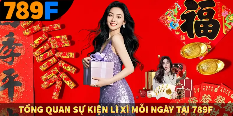 Thưởng Vip Cho Thành Viên Lâu Năm Tại Nhà Cái 789F 1 Tổng quan sự kiện lì xì mỗi ngày tại 789F