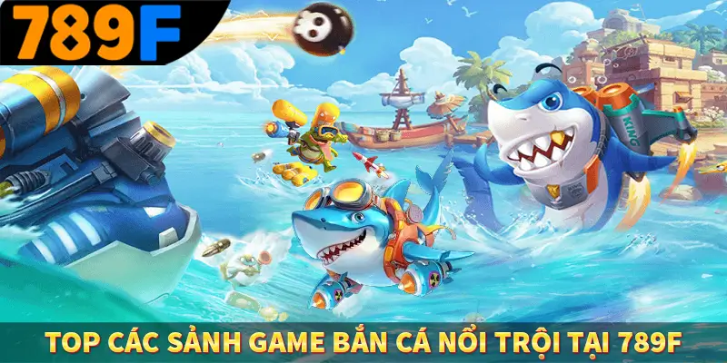 Top các sảnh game bắn cá nổi trội tại 789F