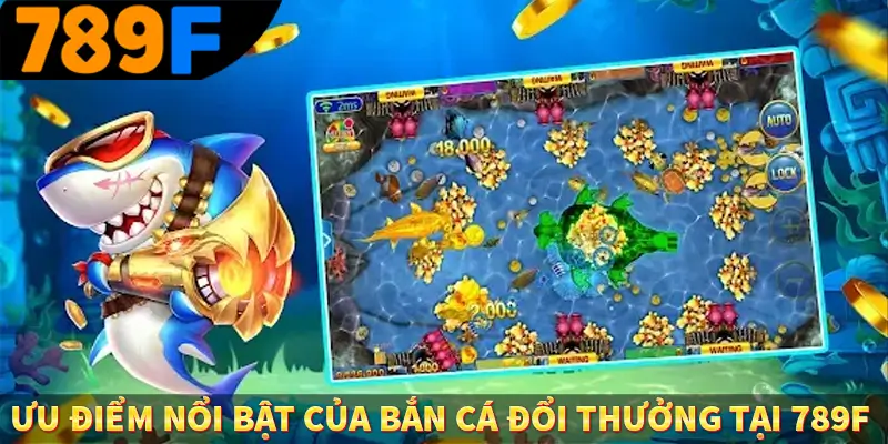 Game Bắn Cá Chiến Thuật Nâng Cao Ít Ai Chia Sẻ Ở 789F 2 Ưu điểm nổi bật của bắn cá đổi thưởng tại 789F