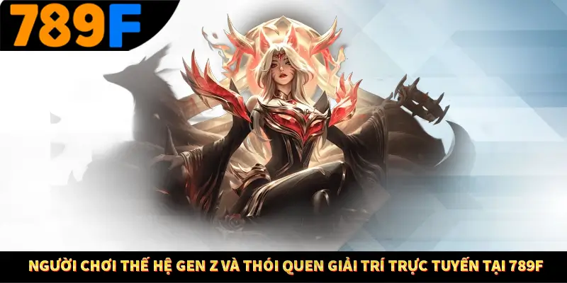 Người chơi thế hệ Gen Z và thói quen giải trí trực tuyến tại 789F