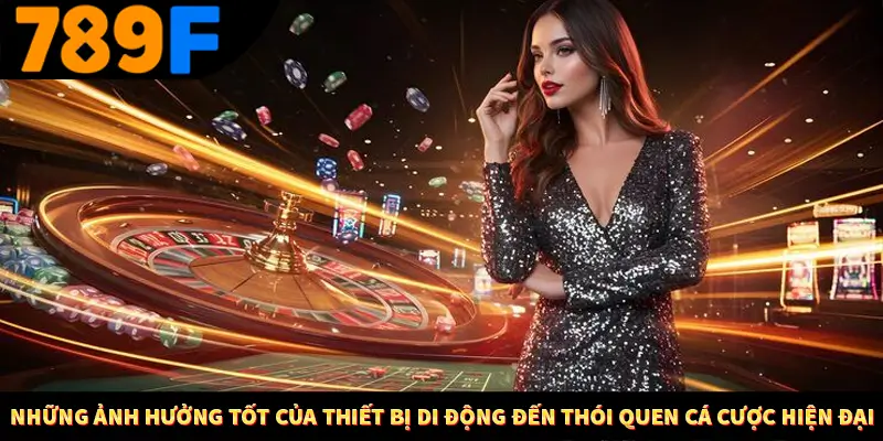 Những ảnh hưởng tốt của thiết bị di động đến thói quen cá cược hiện đại