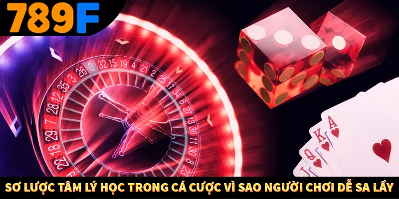 Sơ lược tâm lý học trong cá cược Vì sao người chơi dễ sa lầy