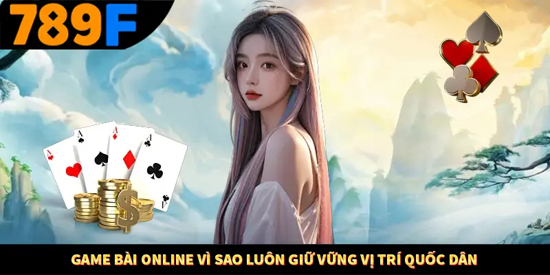 Game Bài Online Vì Sao Luôn Giữ Vững Vị Trí Quốc Dân Ở 789F
