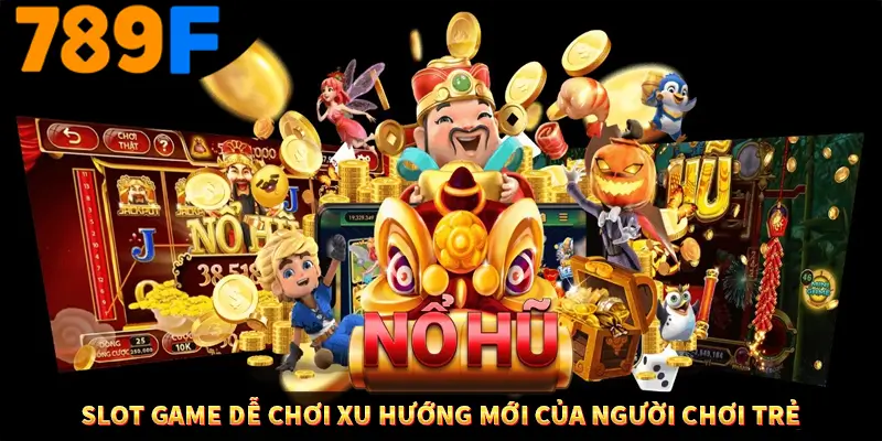 Slot Game Dễ Chơi Xu Hướng Mới Của Người Chơi Trẻ Tại 789F