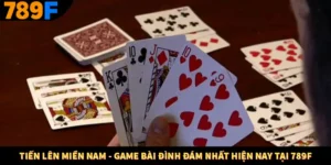 Tiến Lên Miền Nam - Game Bài Đình Đám Nhất Hiện Nay Tại 789F