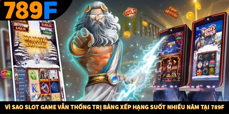 Vì Sao Slot Game Vẫn Thống Trị Bảng Xếp Hạng Nhiều Năm Ở 789F