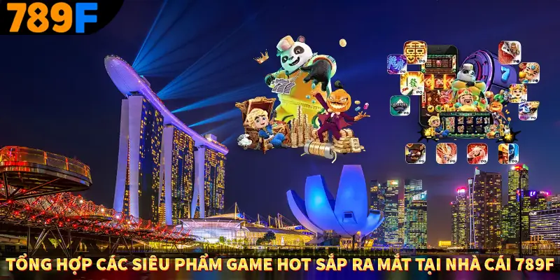 Tổng hợp các siêu phẩm game hot sắp ra mắt tại nhà cái 789F