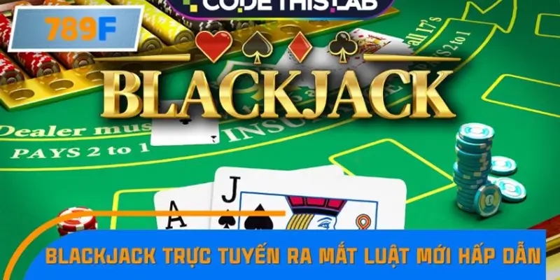 Blackjack trực tuyến ra mắt luật mới cực hấp dẫn