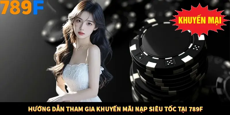 Thưởng Vip Cho Thành Viên Lâu Năm Tại Nhà Cái 789F 3 Hướng dẫn tham gia khuyến mãi nạp siêu tốc tại 789F