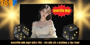 Khuyến Mãi Nạp Siêu Tốc - Ưu Đãi Có 1 Không 2 Tại 789F
