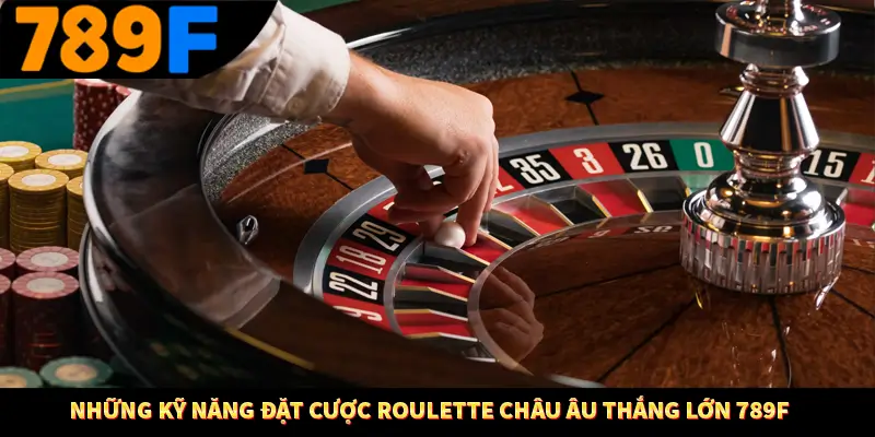 Những kỹ năng đặt cược Roulette Châu Âu thắng lớn 789F