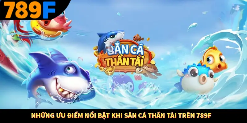 Bắn Cá Đổi Thưởng - Siêu Phẩm Đỉnh Cao Săn Thưởng 2025 2 Những ưu điểm nổi bật khi săn cá thần tài trên 789F