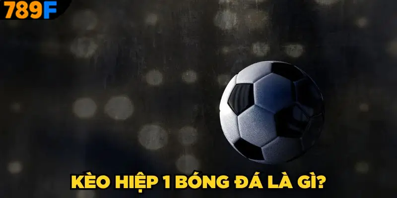 Kèo Hiệp 2 - Bí Kíp Nhận Định Chính Xác Từ Cao Thủ Ở 789F 1 Nội dung sơ lược về kèo hiệp 1