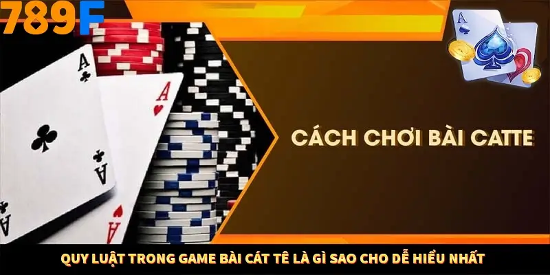 Quy luật trong game bài cát tê là gì sao cho dễ hiểu nhất