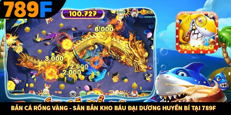 Bắn Cá Rồng Vàng – Săn Bắn Kho Báu Đại Dương Huyền Bí Tại 789F