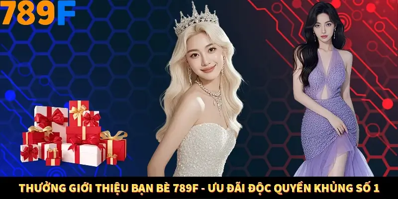 Thưởng Vip Cho Thành Viên Lâu Năm Tại Nhà Cái 789F 4 Thưởng Giới Thiệu Bạn Bè 789F – Ưu Đãi Độc Quyền Khủng Số 1