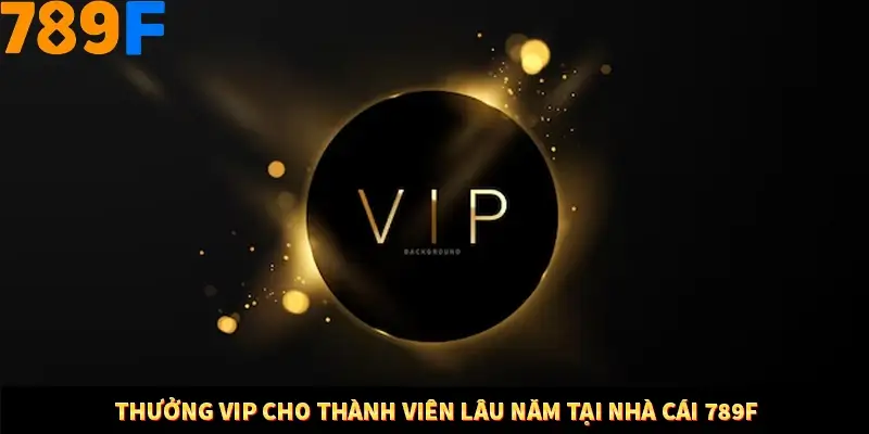 Thưởng Vip Cho Thành Viên Lâu Năm Tại Nhà Cái 789F 6 Thưởng Vip Cho Thành Viên Lâu Năm Tại Nhà Cái 789F