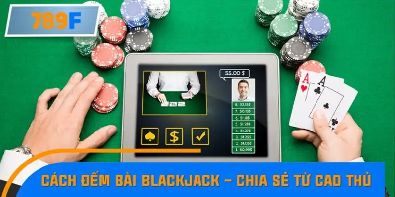 Cách đếm bài Blackjack phổ biến – Chia sẻ từ cao thủ