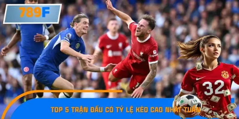 Tổng Hợp Top 5 Trận Đấu Có Tỷ Lệ Kèo Cao Nhất Tuần Tổng Hợp Top 5 Trận Đấu Có Tỷ Lệ Kèo Cao Nhất Tuần